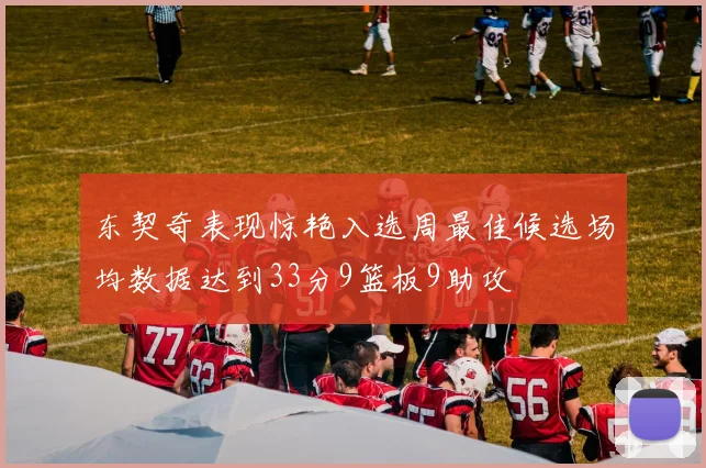 东契奇表现惊艳入选周最佳候选场均数据达到33分9篮板9助攻
