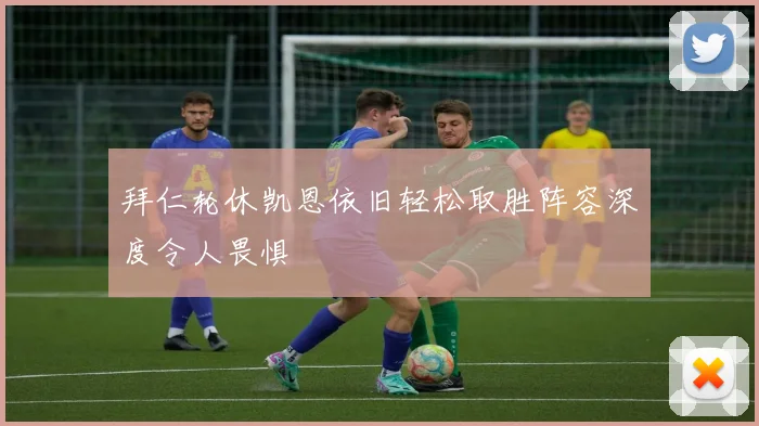 拜仁轮休凯恩依旧轻松取胜阵容深度令人畏惧
