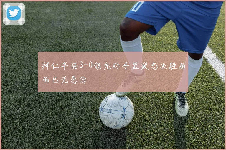 拜仁半场3-0领先对手显疲态决胜局面已无悬念